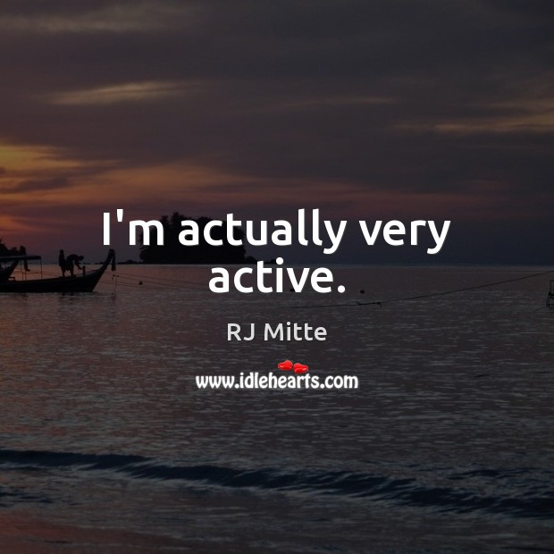 I’m actually very active. RJ Mitte Picture Quote