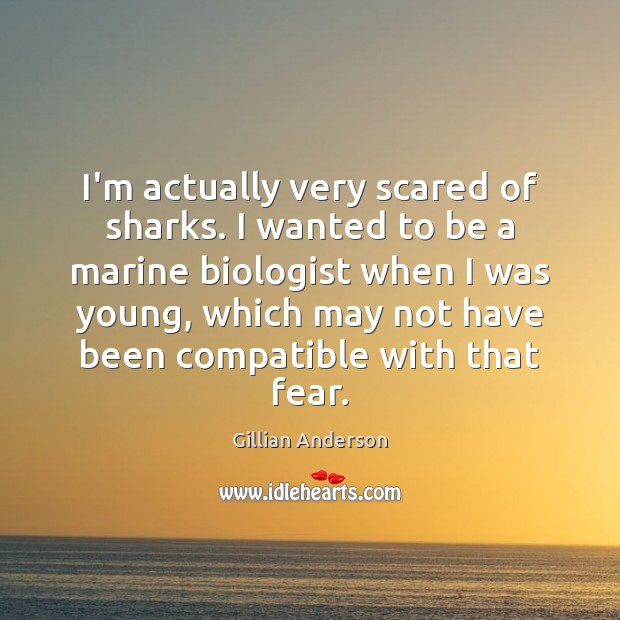 I’m actually very scared of sharks. I wanted to be a marine Gillian Anderson Picture Quote