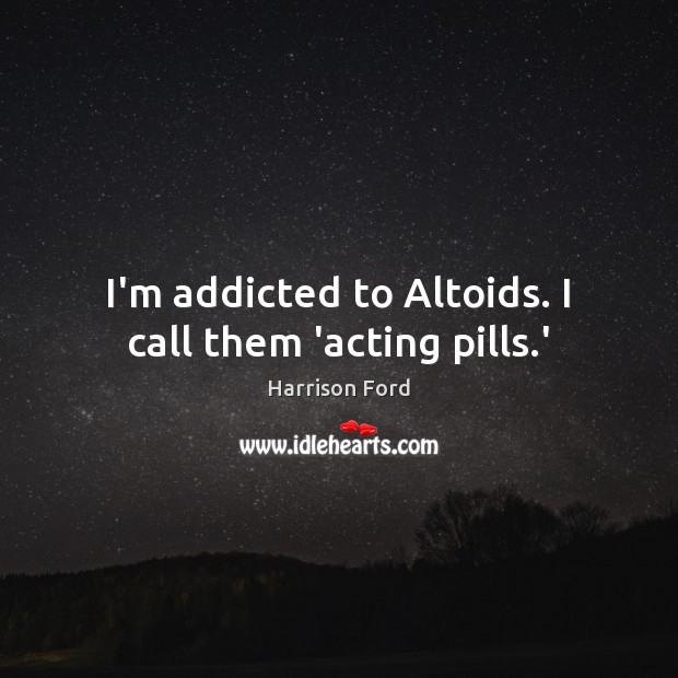 I’m addicted to Altoids. I call them ‘acting pills.’ Harrison Ford Picture Quote