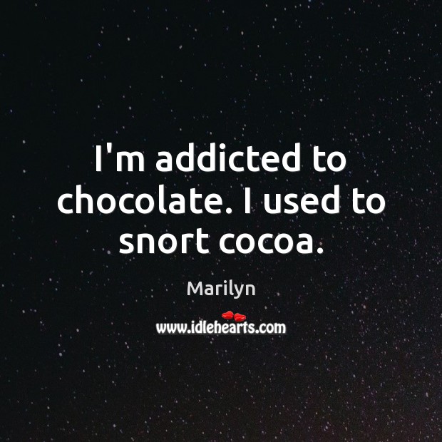 I’m addicted to chocolate. I used to snort cocoa. Marilyn Picture Quote