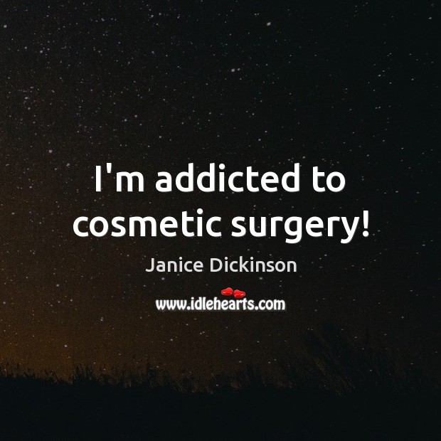 I’m addicted to cosmetic surgery! Image