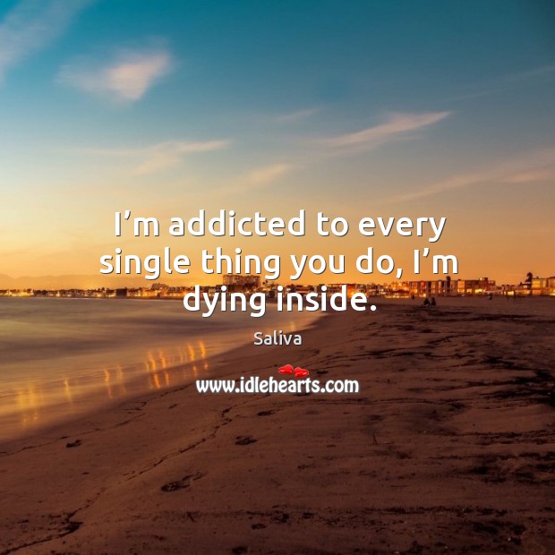 I’m addicted to every single thing you do, I’m dying inside. Saliva Picture Quote