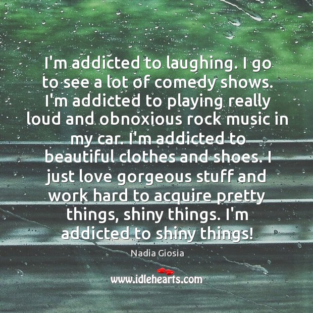 I’m addicted to laughing. I go to see a lot of comedy Nadia Giosia Picture Quote