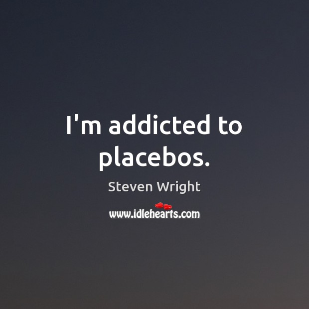 I’m addicted to placebos. Steven Wright Picture Quote