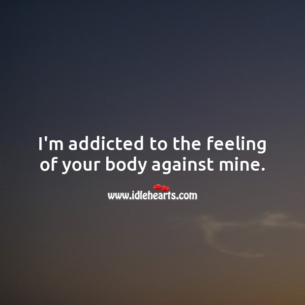 I’m addicted to the feeling of your body against mine. Flirty Quotes Image