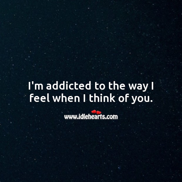 I’m addicted to the way I feel when I think of you. Thinking of You Quotes Image