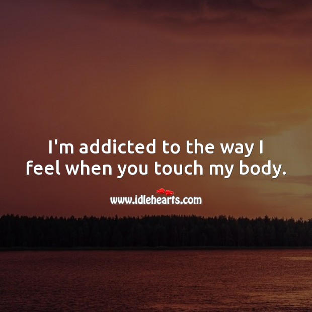 I’m addicted to the way I feel when you touch my body. Flirty Quotes Image