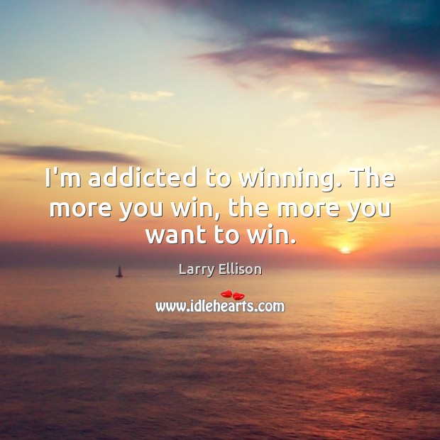 I’m addicted to winning. The more you win, the more you want to win. Larry Ellison Picture Quote