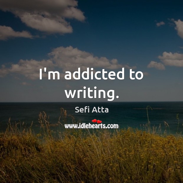 I’m addicted to writing. Image