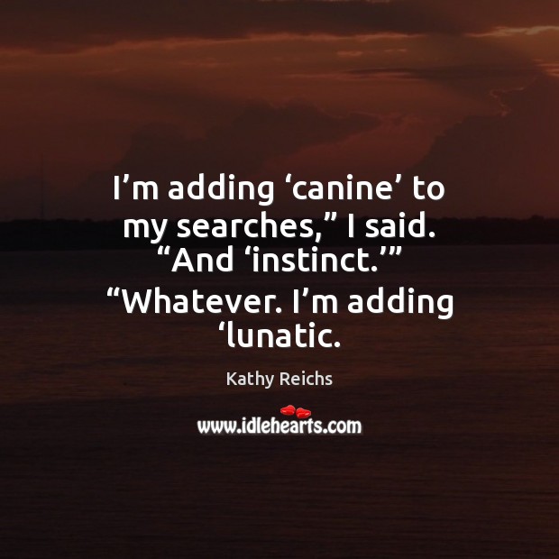 I’m adding ‘canine’ to my searches,” I said. “And ‘instinct.’” “Whatever. Image
