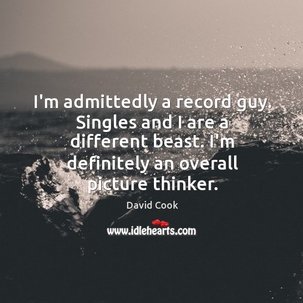 I’m admittedly a record guy. Singles and I are a different beast. David Cook Picture Quote