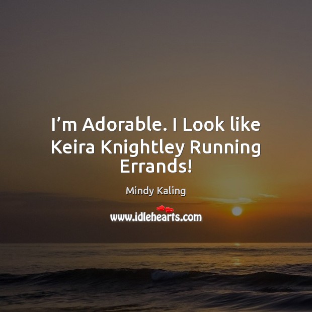 I’m Adorable. I Look like Keira Knightley Running Errands! Mindy Kaling Picture Quote