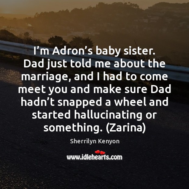 I’m Adron’s baby sister. Dad just told me about the 