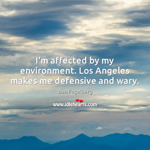 I’m affected by my environment. Los Angeles makes me defensive and wary. Image