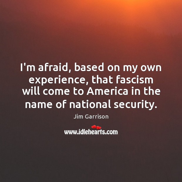 I’m afraid, based on my own experience, that fascism will come to Jim Garrison Picture Quote