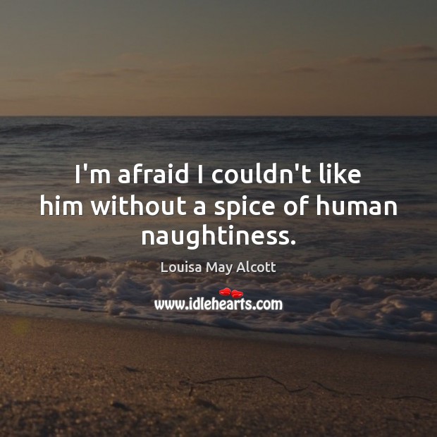 I’m afraid I couldn’t like him without a spice of human naughtiness. Louisa May Alcott Picture Quote