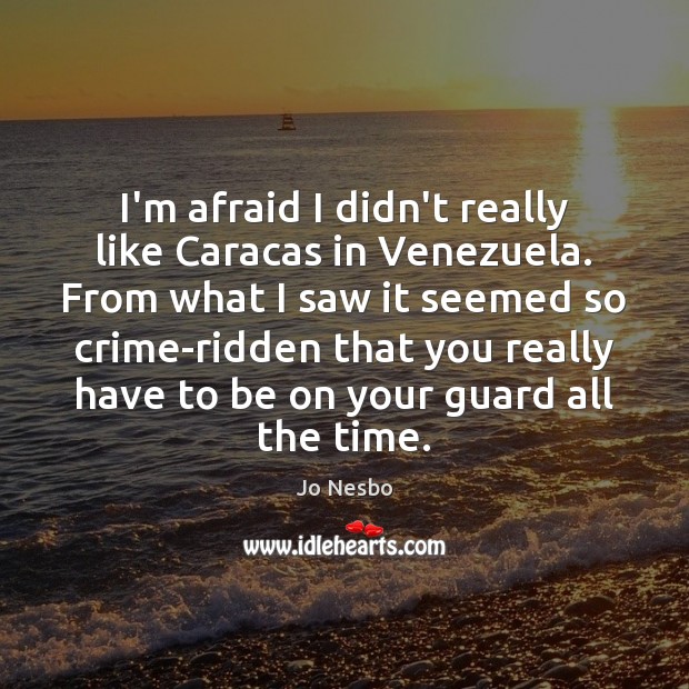 I’m afraid I didn’t really like Caracas in Venezuela. From what I Jo Nesbo Picture Quote