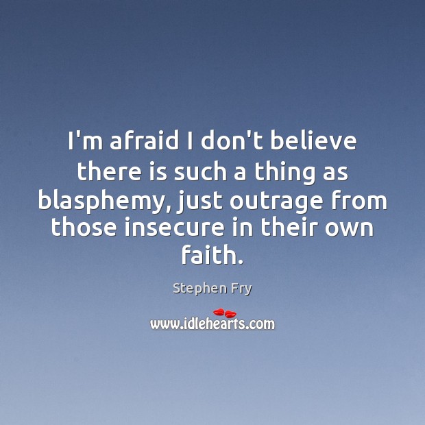 I’m afraid I don’t believe there is such a thing as blasphemy, Stephen Fry Picture Quote