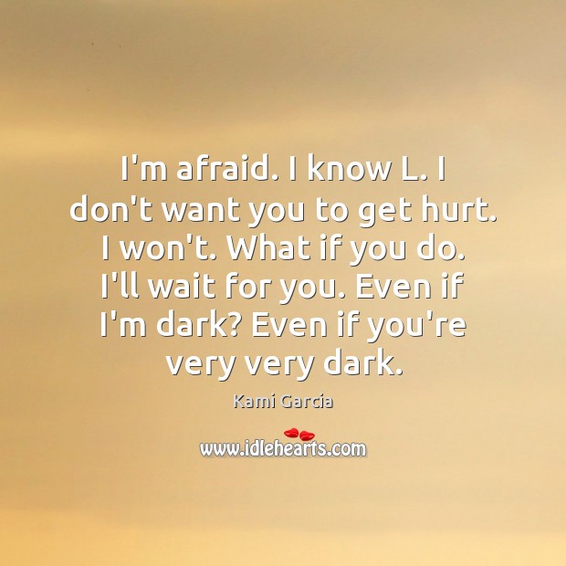 I’m afraid. I know L. I don’t want you to get hurt. Kami Garcia Picture Quote