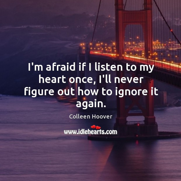 I’m afraid if I listen to my heart once, I’ll never figure out how to ignore it again. Image