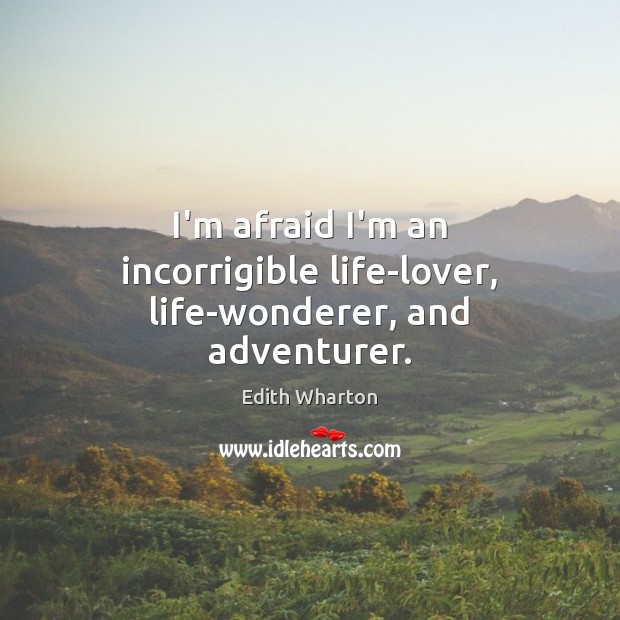 I’m afraid I’m an incorrigible life-lover, life-wonderer, and adventurer. Edith Wharton Picture Quote