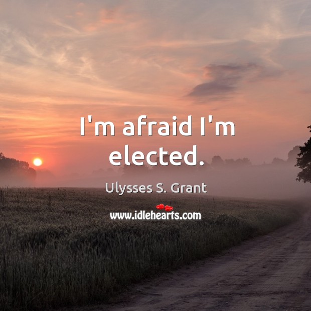 I’m afraid I’m elected. Ulysses S. Grant Picture Quote