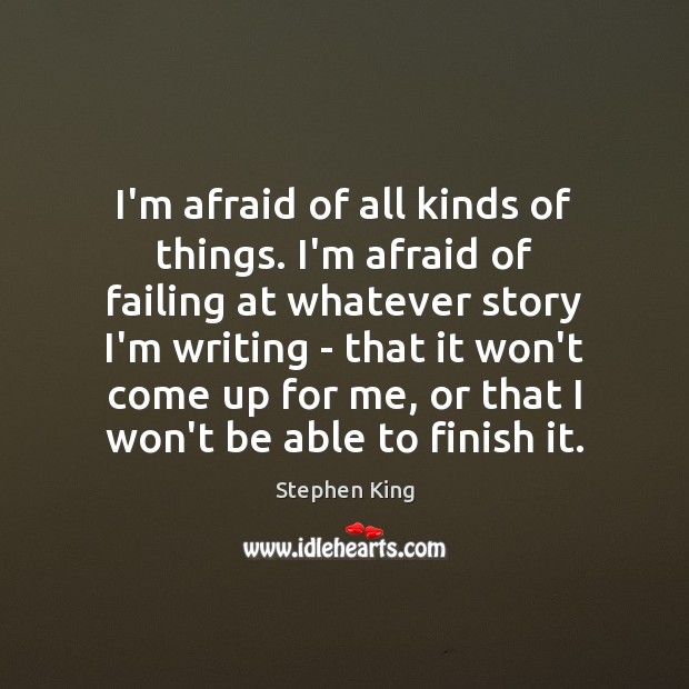 I’m afraid of all kinds of things. I’m afraid of failing at Image