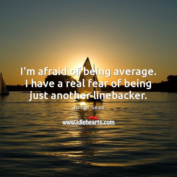 I’m afraid of being average. I have a real fear of being just another linebacker. Junior Seau Picture Quote