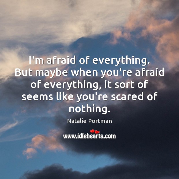 I’m afraid of everything. But maybe when you’re afraid of everything, it Natalie Portman Picture Quote