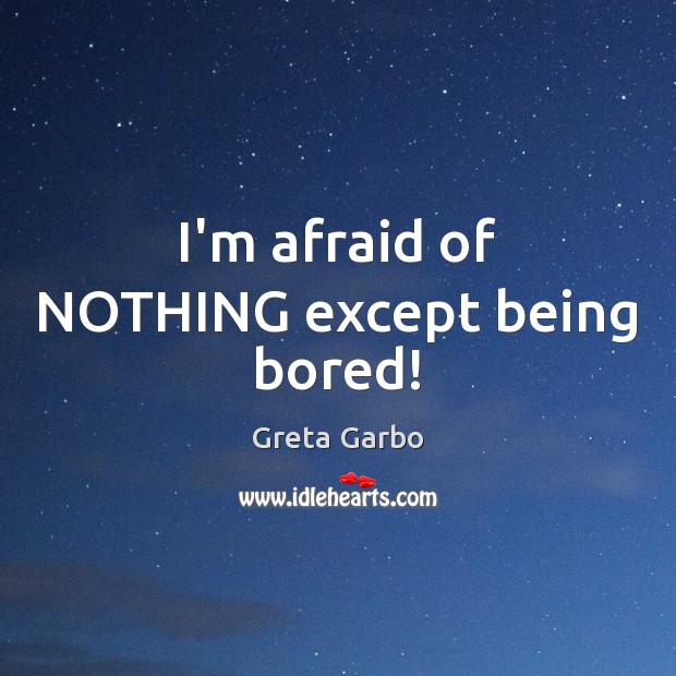 I’m afraid of NOTHING except being bored! Greta Garbo Picture Quote