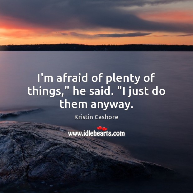 I’m afraid of plenty of things,” he said. “I just do them anyway. Kristin Cashore Picture Quote