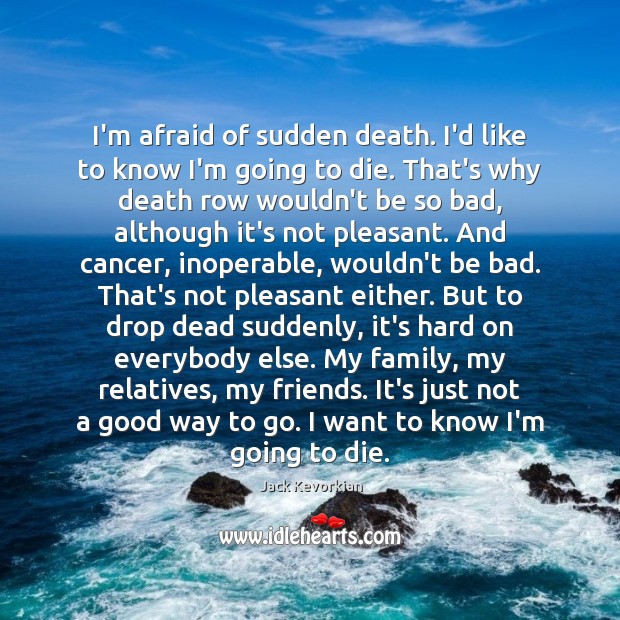 I’m afraid of sudden death. I’d like to know I’m going to Jack Kevorkian Picture Quote