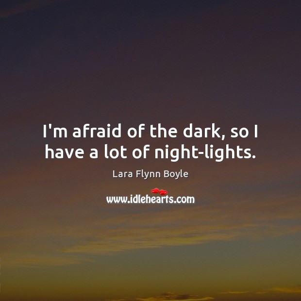 I’m afraid of the dark, so I have a lot of night-lights. Lara Flynn Boyle Picture Quote