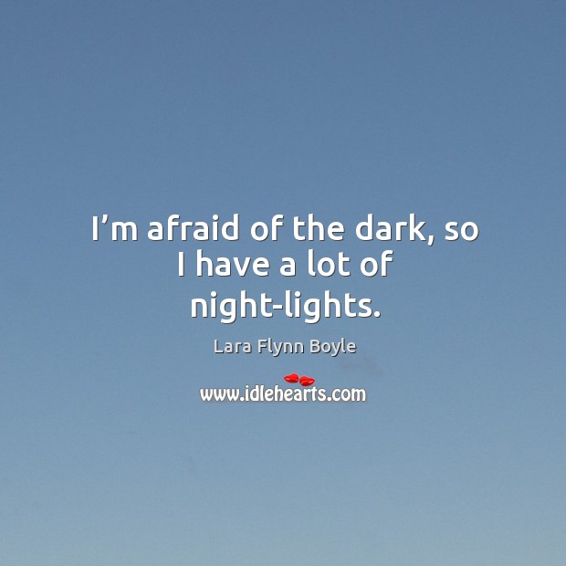I’m afraid of the dark, so I have a lot of night-lights. Lara Flynn Boyle Picture Quote
