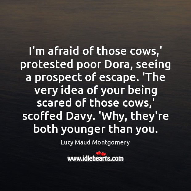 I’m afraid of those cows,’ protested poor Dora, seeing a prospect Lucy Maud Montgomery Picture Quote
