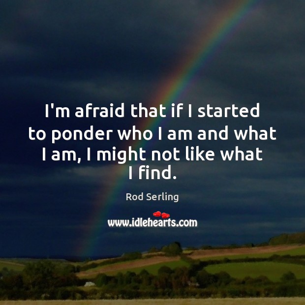 I’m afraid that if I started to ponder who I am and Afraid Quotes Image