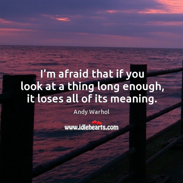 I’m afraid that if you look at a thing long enough, it loses all of its meaning. Andy Warhol Picture Quote