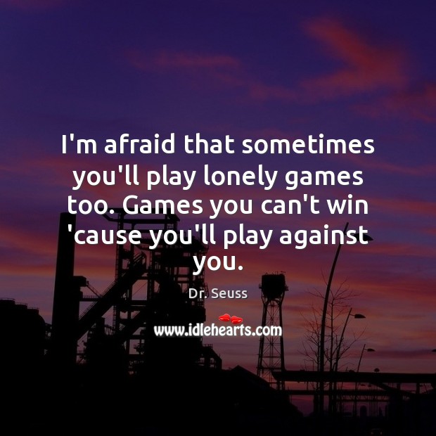 I’m afraid that sometimes you’ll play lonely games too. Games you can’t Dr. Seuss Picture Quote
