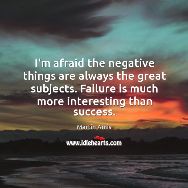 I’m afraid the negative things are always the great subjects. Failure is Martin Amis Picture Quote