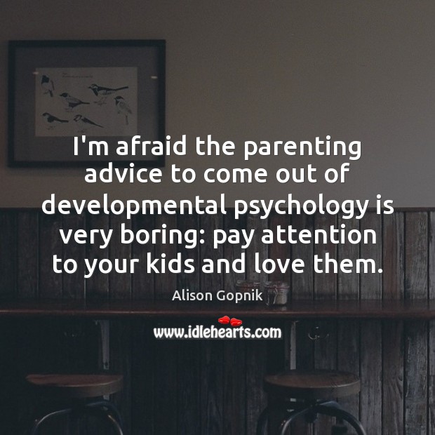 I’m afraid the parenting advice to come out of developmental psychology is Image