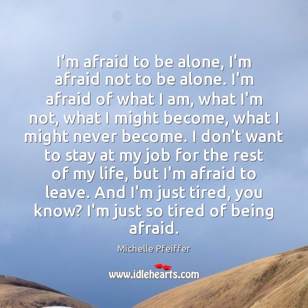 I’m afraid to be alone, I’m afraid not to be alone. I’m Michelle Pfeiffer Picture Quote