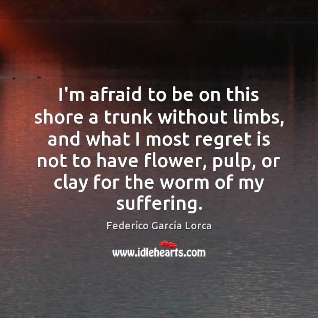 I’m afraid to be on this shore a trunk without limbs, and Federico García Lorca Picture Quote