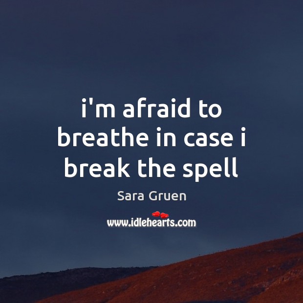 I’m afraid to breathe in case i break the spell Sara Gruen Picture Quote