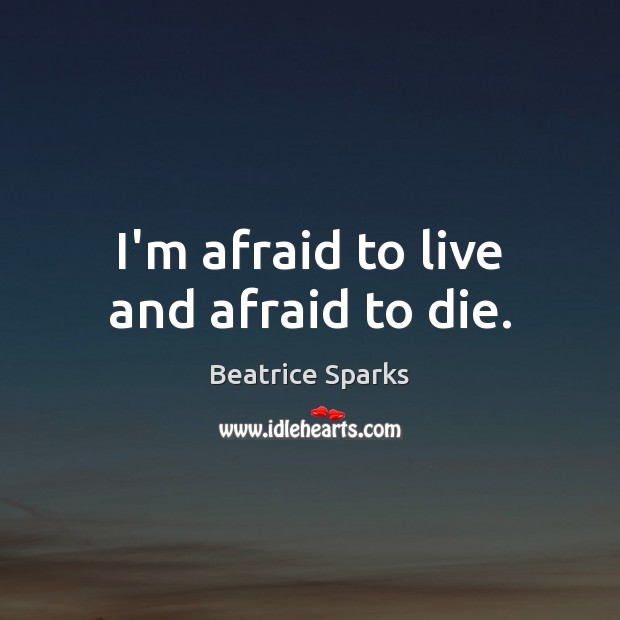 I’m afraid to live and afraid to die. Beatrice Sparks Picture Quote