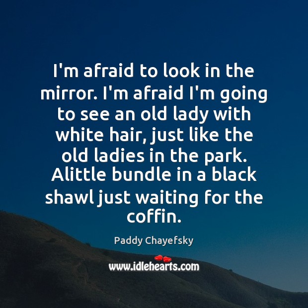 I’m afraid to look in the mirror. I’m afraid I’m going to Paddy Chayefsky Picture Quote