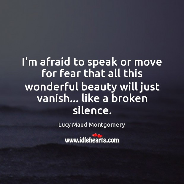 I’m afraid to speak or move for fear that all this wonderful Lucy Maud Montgomery Picture Quote