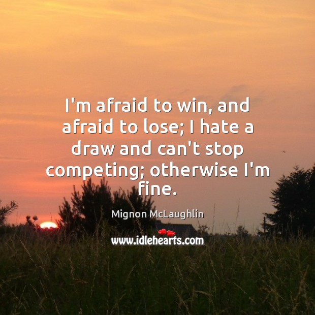 I’m afraid to win, and afraid to lose; I hate a draw Mignon McLaughlin Picture Quote