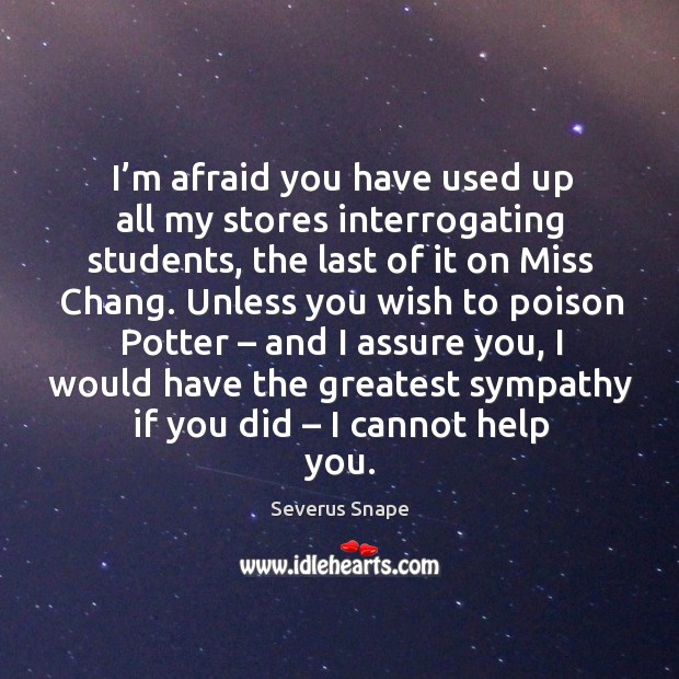 I’m afraid you have used up all my stores interrogating students Severus Snape Picture Quote
