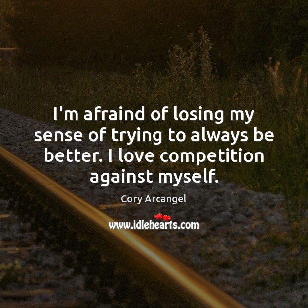 I’m afraind of losing my sense of trying to always be better. Cory Arcangel Picture Quote
