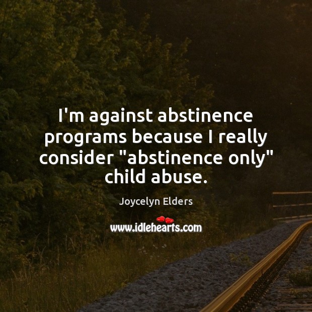 I’m against abstinence programs because I really consider “abstinence only” child abuse. Joycelyn Elders Picture Quote